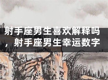 射手座男生喜欢解释吗，射手座男生幸运数字