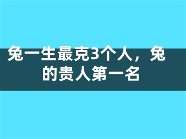 兔一生最克3个人，兔的贵人第一名