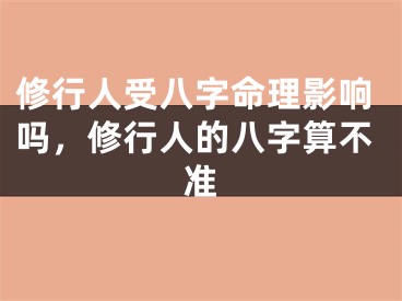 修行人受八字命理影响吗，修行人的八字算不准