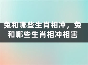 兔和哪些生肖相冲，兔和哪些生肖相冲相害