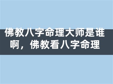 佛教八字命理大师是谁啊，佛教看八字命理