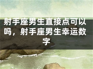 射手座男生直接点可以吗，射手座男生幸运数字