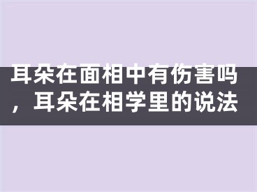 耳朵在面相中有伤害吗,耳朵在相学里的说法