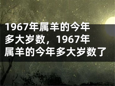 1967年属羊的今年多大岁数，1967年属羊的今年多大岁数了