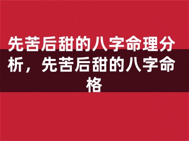 先苦后甜的八字命理分析,先苦后甜的八字命格