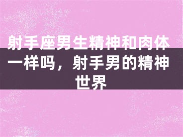 射手座男生精神和肉体一样吗，射手男的精神世界
