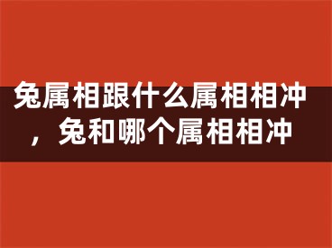 兔属相跟什么属相相冲，兔和哪个属相相冲