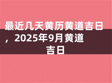 最近几天黄历黄道吉日,2025年9月黄道吉日