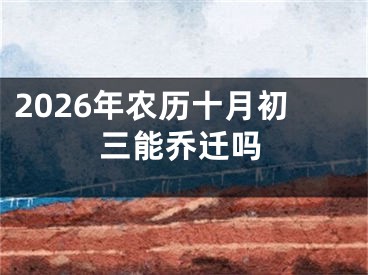 2026年农历十月初三能乔迁吗