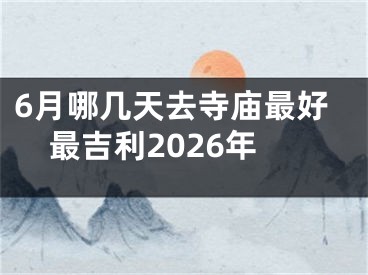 6月哪几天去寺庙最好最吉利2026年