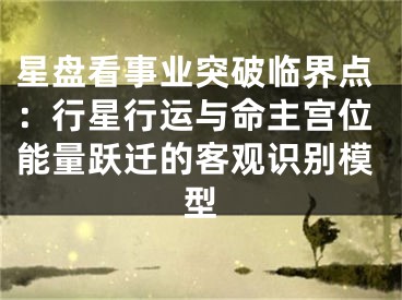 星盘看事业突破临界点:行星行运与命主宫位能量跃迁的客观识别模型