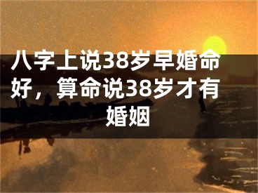 八字上说38岁早婚命好，算命说38岁才有婚姻