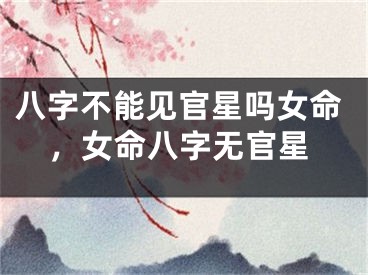 八字不能见官星吗女命，女命八字无官星