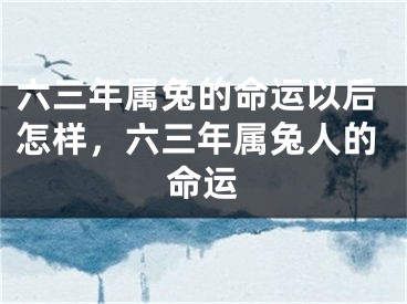 六三年属兔的命运以后怎样，六三年属兔人的命运
