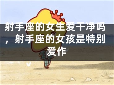 射手座的女生爱干净吗，射手座的女孩是特别爱作