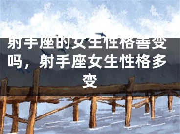 射手座的女生性格善变吗，射手座女生性格多变