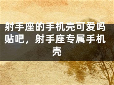 射手座的手机壳可爱吗贴吧,射手座专属手机壳