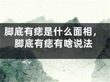 脚底有痣是什么面相,脚底有痣有啥说法