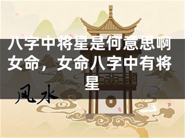 八字中将星是何意思啊女命，女命八字中有将星