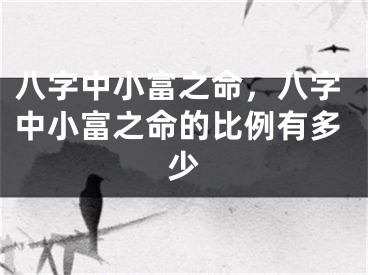 八字中小富之命，八字中小富之命的比例有多少