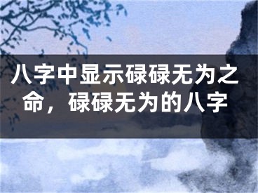 八字中显示碌碌无为之命，碌碌无为的八字
