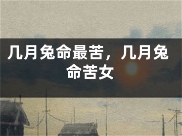 几月兔命最苦，几月兔命苦女
