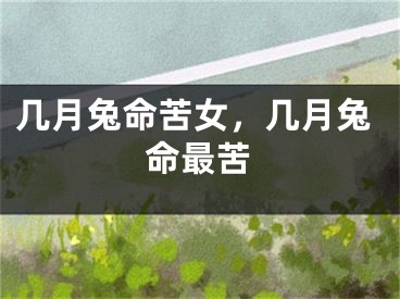 几月兔命苦女，几月兔命最苦