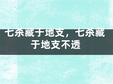 七杀藏于地支，七杀藏于地支不透