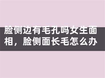 脸侧边有毛孔吗女生面相,脸侧面长毛怎么办