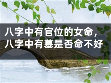八字中有官位的女命，八字中有墓是否命不好