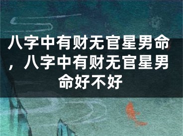八字中有财无官星男命，八字中有财无官星男命好不好