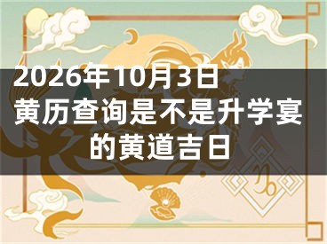 2026年10月3日黄历查询是不是升学宴的黄道吉日