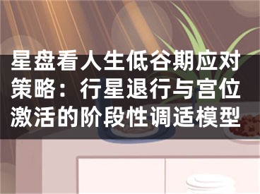 星盘看人生低谷期应对策略:行星退行与宫位激活的阶段性调适模型