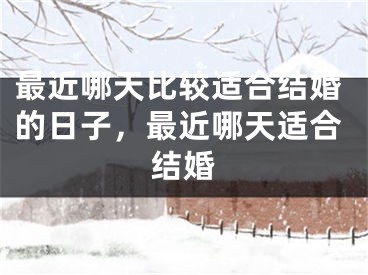 最近哪天比较适合结婚的日子,最近哪天适合结婚