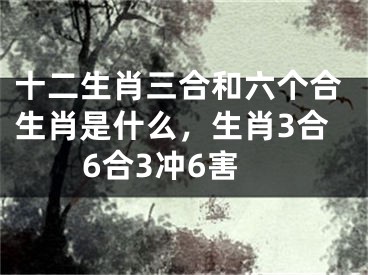 十二生肖三合和六个合生肖是什么，生肖3合6合3冲6害