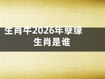 生肖牛2026年孽缘生肖是谁