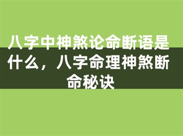 八字中神煞论命断语是什么，八字命理神煞断命秘诀
