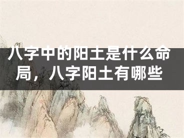 八字中的阳土是什么命局，八字阳土有哪些