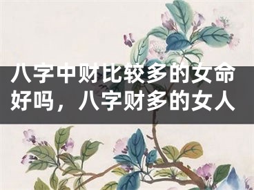 八字中财比较多的女命好吗,八字财多的女人