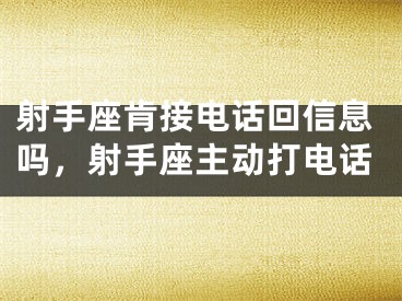 射手座肯接电话回信息吗,射手座主动打电话