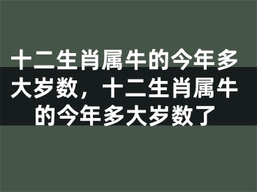十二生肖属牛的今年多大岁数，十二生肖属牛的今年多大岁数了