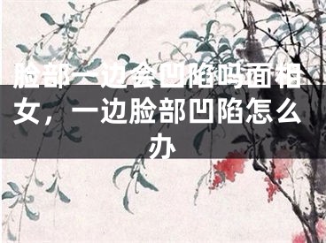 脸部一边会凹陷吗面相女，一边脸部凹陷怎么办