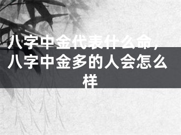 八字中金代表什么命,八字中金多的人会怎么样