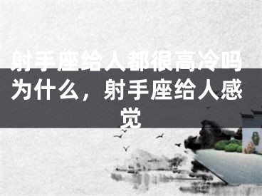 射手座给人都很高冷吗为什么,射手座给人感觉