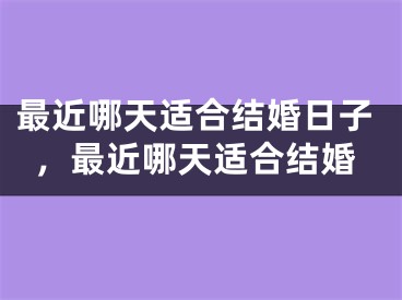 最近哪天适合结婚日子，最近哪天适合结婚