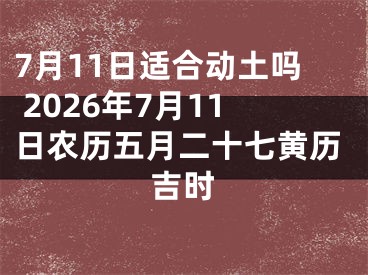 7月11日适合动土吗 2026年7月11日农历五月二十七黄历吉时