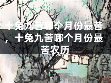 十兔九苦哪个月份最苦,十兔九苦哪个月份最苦农历