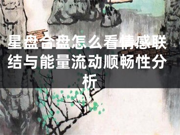 星盘合盘怎么看情感联结与能量流动顺畅性分析