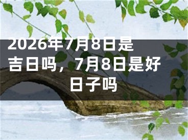2026年7月8日是吉日吗，7月8日是好日子吗