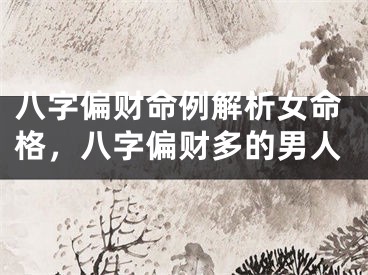八字偏财命例解析女命格,八字偏财多的男人